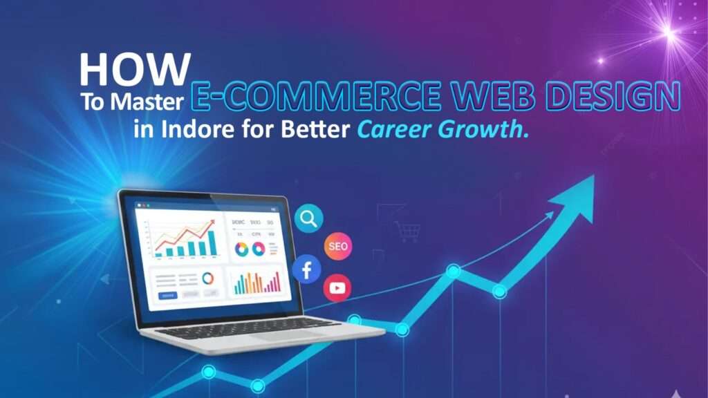 How to Master E-Commerce Web Design in Indore for Better Career Growth